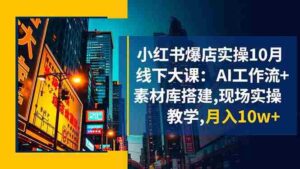 小红书爆店实操10月线下大课：AI工作流+素材库搭建,现场实操教学,月入10w+-糊涂帮-专注创业项目分享_资源整合-糊涂帮
