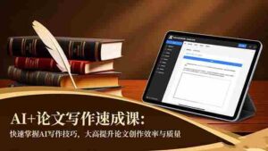 AI+论文写作速成课：快速掌握AI写作技巧，大幅提升论文创作效率与质量-糊涂帮-专注创业项目分享_资源整合-糊涂帮