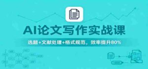 AI论文写作实战课：选题+文献处理+格式规范，效率提升80%-糊涂帮-专注创业项目分享_资源整合-糊涂帮
