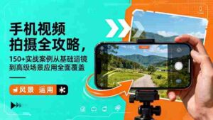 （16457期）手机视频拍摄全攻略，150+实战案例从基础运镜到高级场景应用全面覆盖-糊涂帮-专注创业项目分享_资源整合-糊涂帮