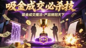 吸金成交必杀技，吸金成交魔法-产品销冠天下-糊涂帮-专注创业项目分享_资源整合-糊涂帮