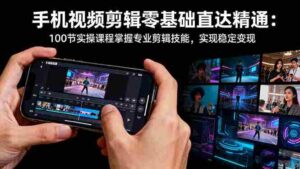 （16466期）手机视频剪辑零基础直达精通：100节实操课程掌握专业剪辑技能，实现稳…-糊涂帮-专注创业项目分享_资源整合-糊涂帮