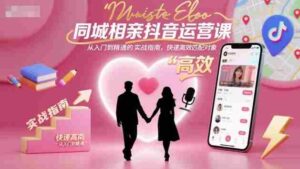 同城相亲抖音运营课,从入门到精通的实战指南,快速高效匹配对象-糊涂帮-专注创业项目分享_资源整合-糊涂帮