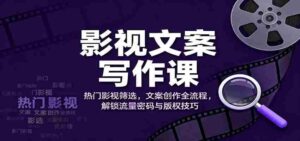 影视文案写作课：热门影视筛选，文案创作全流程，解锁流量密码与版权技巧-糊涂帮-专注创业项目分享_资源整合-糊涂帮