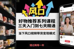 好物推荐系列课程,三天入门到七天精通,当下风口视频带货变现模式-糊涂帮-专注创业项目分享_资源整合-糊涂帮