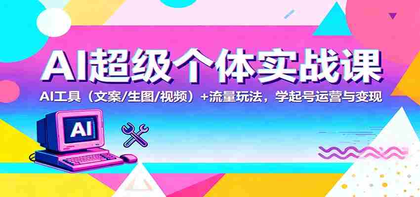 AI超级个体实战课：AI 工具（文案/生图/视频）+ 流量玩法，学起号运营与变现-糊涂帮-专注创业项目分享_资源整合-糊涂帮