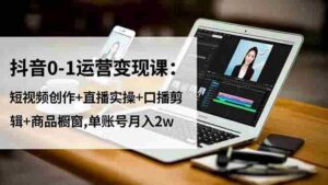 抖音0-1运营变现课：短视频创作+直播实操+口播剪辑+商品橱窗,单账号月入2w-糊涂帮-专注创业项目分享_资源整合-糊涂帮