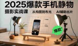 2025爆款手机静物摄影实战课，从构图到布光，不用贵设备，AI辅助出片-糊涂帮-专注创业项目分享_资源整合-糊涂帮