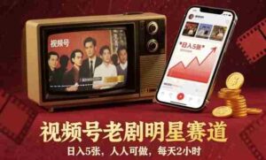 视频号老剧明星赛道，日入5张，人人可做，每天2小时-糊涂帮-专注创业项目分享_资源整合-糊涂帮