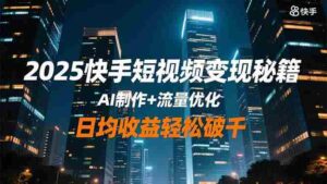 2025快手短视频变现秘籍，AI制作+流量优化，日均收益轻松破千-糊涂帮-专注创业项目分享_资源整合-糊涂帮