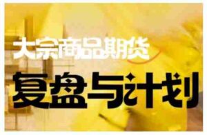 倍增计划·大宗商品期货复盘与计划，掌握在复杂多变的市场中做出明智的交易决策（更新9月）-糊涂帮-专注创业项目分享_资源整合-糊涂帮