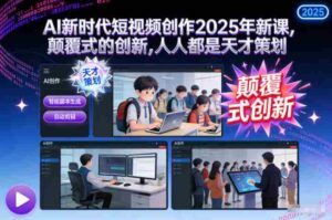 AI新时代短视频创作2025年新课,颠覆式的创新,人人都是天才策划-糊涂帮-专注创业项目分享_资源整合-糊涂帮