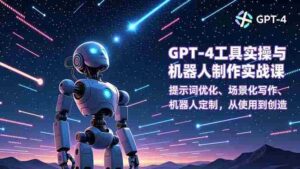 GPT-4工具实操与机器人制作实战课：提示词优化、场景化写作、机器人定制，从使用到创造-糊涂帮-专注创业项目分享_资源整合-糊涂帮