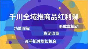 千川全域推商品红利课,功能详解、低成本撬动、货架流量,新手抓住增长机会-糊涂帮-专注创业项目分享_资源整合-糊涂帮