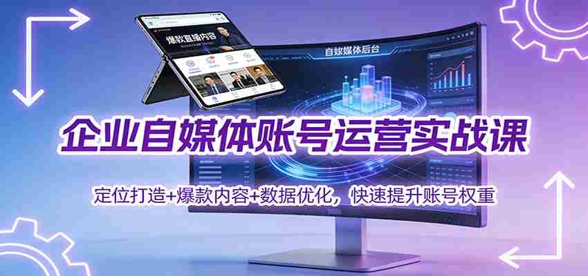 企业自媒体账号运营实战课：定位打造+ 爆款内容+数据优化，快速提升账号权重-糊涂帮-专注创业项目分享_资源整合-糊涂帮