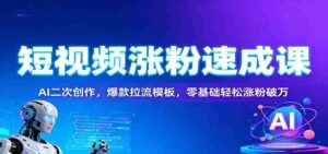 短视频涨粉速成课:AI二次创作,爆款拉流模板,零基础轻松涨粉破万-糊涂帮-专注创业项目分享_资源整合-糊涂帮