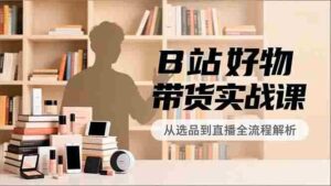 B站好物带货实战课，账号定位、选品拍摄、运营变现，全流程教学，实现UP主月入过万-糊涂帮-专注创业项目分享_资源整合-糊涂帮