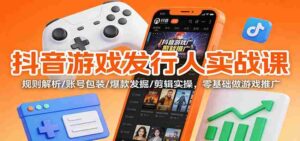 抖音游戏发行人实战课：规则解析/账号包装/爆款发掘 /剪辑实操，零基础做游戏推广-糊涂帮-专注创业项目分享_资源整合-糊涂帮