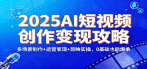 2025AI短视频创作变现攻略：多场景制作+运营变现+剪映实操，0 基础也能爆单-糊涂帮-专注创业项目分享_资源整合-糊涂帮