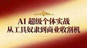 AI超级个体实战：从工具奴隶到商业收割机-糊涂帮-专注创业项目分享_资源整合-糊涂帮