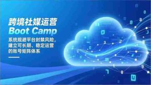 跨境社媒运营Boot Camp：系统规避平台封禁风险，建立可长期、稳定运营的账号矩阵体系-糊涂帮-专注创业项目分享_资源整合-糊涂帮
