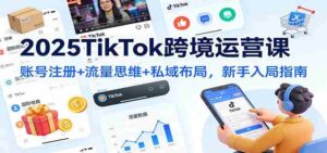 2025TikTok跨境运营课：账号注册+流量思维+私域布局，新手入局指南-糊涂帮-专注创业项目分享_资源整合-糊涂帮