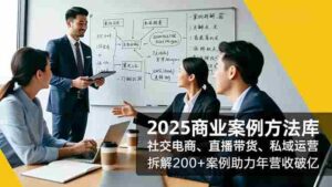 2025商业案例方法库，社交电商、直播带货、私域运营，拆解200+案例助力年营收破亿-糊涂帮-专注创业项目分享_资源整合-糊涂帮