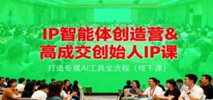 IP智能体创造营&高成交创始人IP课，打造专属AI工具全流程（线下课）-糊涂帮-专注创业项目分享_资源整合-糊涂帮