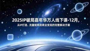 2025IP破局嘉年华万人线下课-12月，从IP打造、流量矩阵到商业变现的完整解决方案-糊涂帮-专注创业项目分享_资源整合-糊涂帮