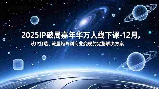 2025IP破局嘉年华万人线下课-12月，从IP打造、流量矩阵到商业变现的完整解决方案-糊涂帮-专注创业项目分享_资源整合-糊涂帮