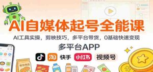 AI自媒体起号全能课：AI工具实操，剪映技巧，多平台带货，0基础快速变现-糊涂帮-专注创业项目分享_资源整合-糊涂帮