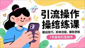抖音引流实操跟练课，搬运技巧、剪映流程、爆款逻辑，7天启动引流动作-糊涂帮-专注创业项目分享_资源整合-糊涂帮