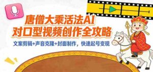 “大乘活法”AI对口型视频创作全攻略：文案剪辑+声音克隆+封面制作，快速起号变现-糊涂帮-专注创业项目分享_资源整合-糊涂帮