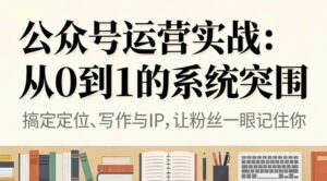 公众号运营实战：从0到1的系统突围-糊涂帮-专注创业项目分享_资源整合-糊涂帮
