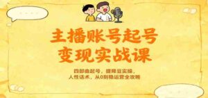 主播账号起号变现实战课，四部曲起号，提降豆实操，人性话术，从0到稳运营全攻略-糊涂帮-专注创业项目分享_资源整合-糊涂帮