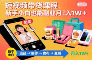 短视频带货课程，新手小白也能副业月入1W＋，轻松搞定-糊涂帮-专注创业项目分享_资源整合-糊涂帮