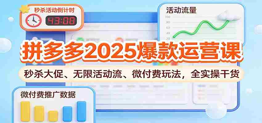 拼多多2025爆款运营课：秒杀大促、无限活动流、微付费玩法，全实操干货-糊涂帮-专注创业项目分享_资源整合-糊涂帮