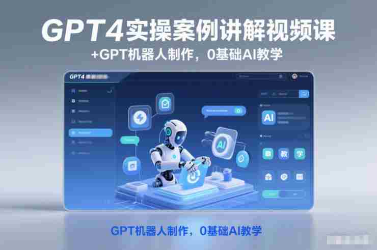 GPT4实操案例讲解视频课+GPT机器人制作,0基础AI教学