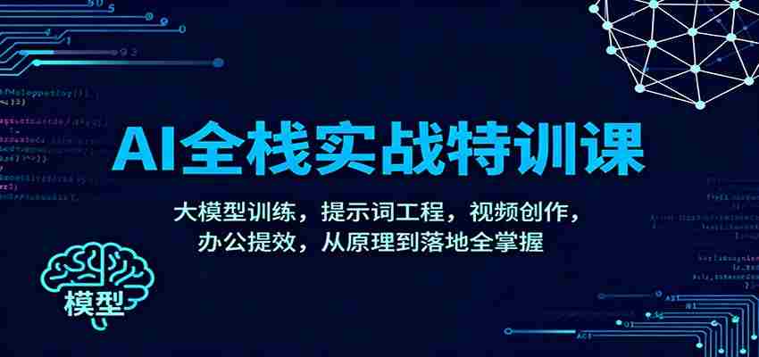 AI全栈实战特训课：大模型训练，提示词工程，视频创作，办公提效，从原理到落地全掌握-糊涂帮-专注创业项目分享_资源整合-糊涂帮