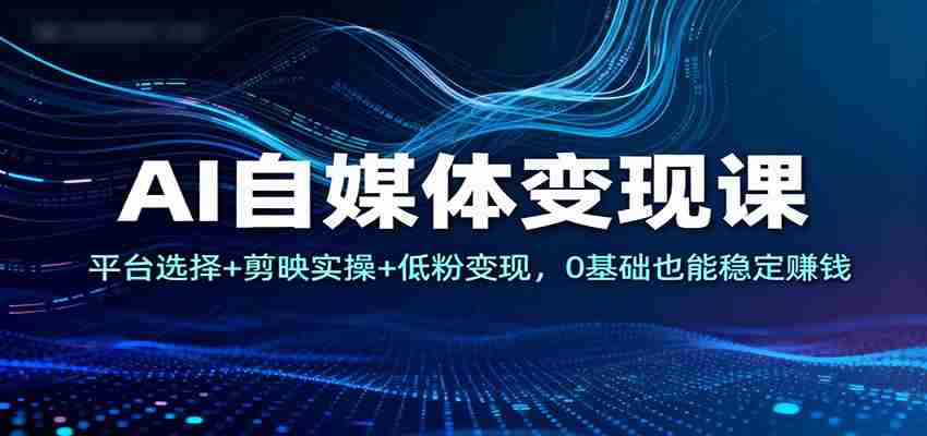 AI自媒体变现课：平台选择+剪映实操+低粉变现，0基础也能稳定赚钱-糊涂帮-专注创业项目分享_资源整合-糊涂帮