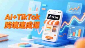 AI+TikTok跨境速成课，智能翻译、店铺定位、流程拆解，7天高效上线运营-糊涂帮-专注创业项目分享_资源整合-糊涂帮