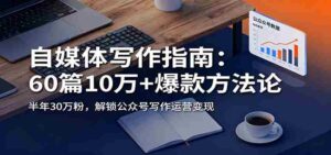 自媒体写作指南:60篇10万+爆款方法论,半年30万粉,解锁公众号写作运营变现-糊涂帮-专注创业项目分享_资源整合-糊涂帮