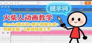 12月火柴人动画教学：Gemini 提示词+图片视频生成+剪辑实操，0基础快速上手-糊涂帮-专注创业项目分享_资源整合-糊涂帮