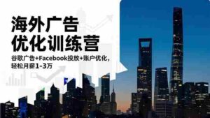 海外广告优化训练营：谷歌广告+Facebook投放+账户优化，轻松月薪1-3万-糊涂帮-专注创业项目分享_资源整合-糊涂帮