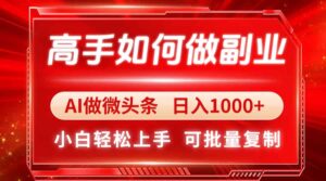 高手如何做副业，AI微头条 日入1000+，小白轻松上手-糊涂帮-专注创业项目分享_资源整合-糊涂帮