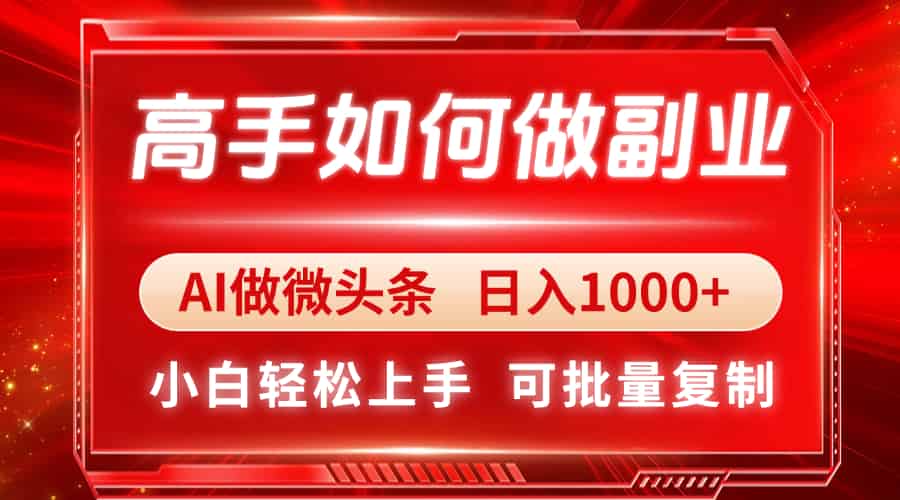 高手如何做副业，AI微头条 日入1000+，小白轻松上手-糊涂帮-专注创业项目分享_资源整合-糊涂帮