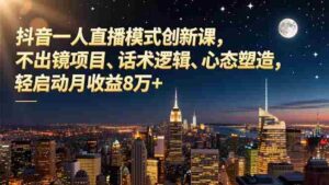 抖音一人直播模式创新课，不出镜项目、话术逻辑、心态塑造，轻启动月收益8万+-糊涂帮-专注创业项目分享_资源整合-糊涂帮