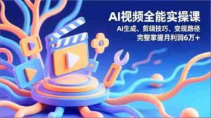 AI视频全能实操课,AI生成、剪辑技巧、变现路径,完整掌握月利润6万+-糊涂帮-专注创业项目分享_资源整合-糊涂帮