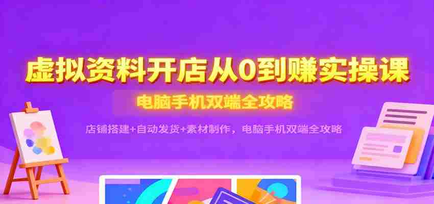 虚拟资料开店从0到赚实操课：店铺搭建+自动发货+素材制作，电脑手机双端全攻略-糊涂帮-专注创业项目分享_资源整合-糊涂帮