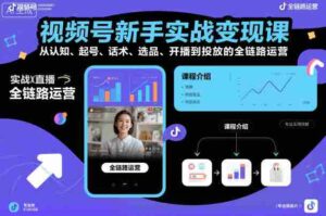 视频号新手实战变现课，从认知、起号、话术、选品、开播到投放的全链路运营-糊涂帮-专注创业项目分享_资源整合-糊涂帮